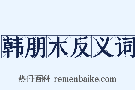 韩朋木反义词是什么意思的图片